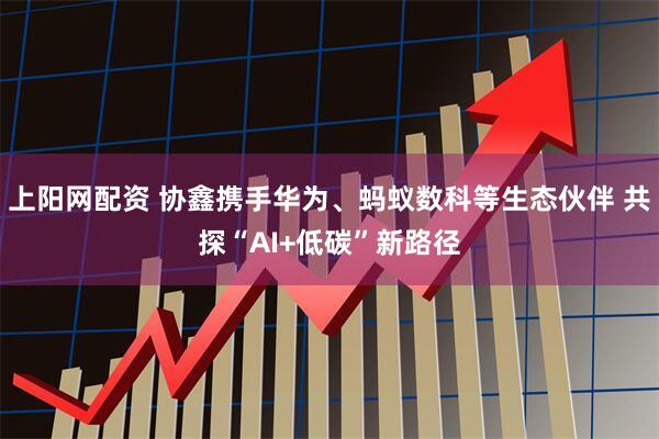上阳网配资 协鑫携手华为、蚂蚁数科等生态伙伴 共探“AI+低碳”新路径