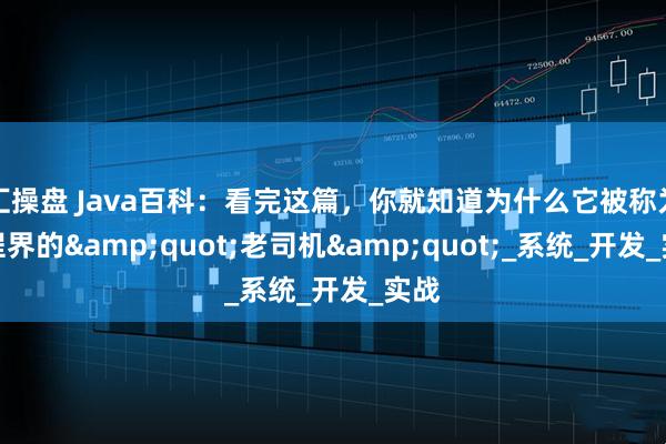 汇操盘 Java百科：看完这篇，你就知道为什么它被称为编程界的"老司机"_系统_开发_实战