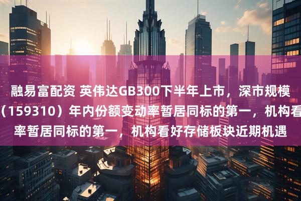 融易富配资 英伟达GB300下半年上市，深市规模最大的芯片ETF天弘（159310）年内份额变动率暂居同标的第一，机构看好存储板块近期机遇