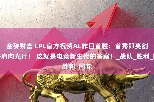 金砖财富 LPL官方祝贺AL昨日首胜：首秀即亮剑，并肩向光行！ 这就是电竞新生代的答案！_战队_胜利_国际