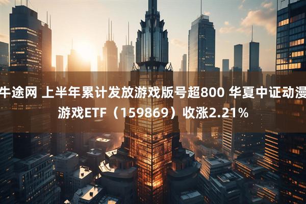 牛途网 上半年累计发放游戏版号超800 华夏中证动漫游戏ETF（159869）收涨2.21%