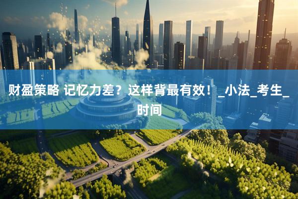 财盈策略 记忆力差？这样背最有效！_小法_考生_时间