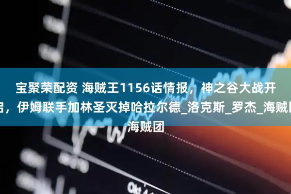 宝聚荣配资 海贼王1156话情报，神之谷大战开启，伊姆联手加林圣灭掉哈拉尔德_洛克斯_罗杰_海贼团