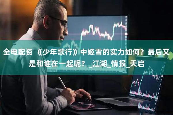 全电配资 《少年歌行》中姬雪的实力如何？最后又是和谁在一起呢？_江湖_情报_天启