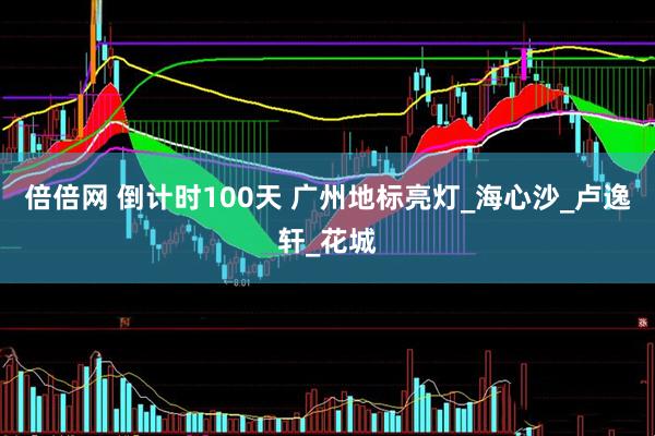 倍倍网 倒计时100天 广州地标亮灯_海心沙_卢逸轩_花城