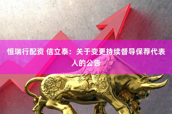 恒瑞行配资 信立泰：关于变更持续督导保荐代表人的公告