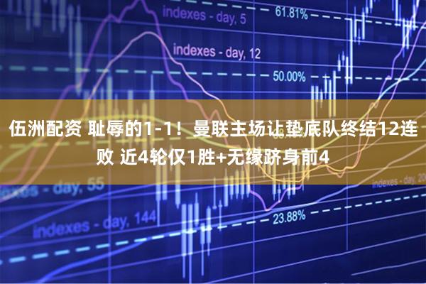 伍洲配资 耻辱的1-1！曼联主场让垫底队终结12连败 近4轮仅1胜+无缘跻身前4